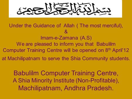 Under the Guidance of Allah ( The most merciful), & Imam-e-Zamana (A.S) We are pleased to inform you that Babulilm Computer Training Centre will be opened.