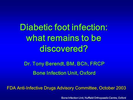 Bone Infection Unit, Nuffield Orthopaedic Centre, Oxford FDA Anti-Infective Drugs Advisory Committee, October 2003 Diabetic foot infection: what remains.