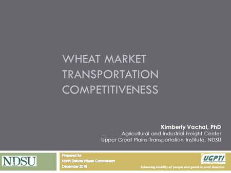 Enhancing mobility of people and goods in rural America. WHEAT MARKET TRANSPORTATION COMPETITIVENESS Kimberly Vachal, PhD Agricultural and Industrial Freight.