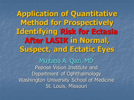 Application of Quantitative Method for Prospectively Identifying Risk for Ectasia After LASIK in Normal, Suspect, and Ectatic Eyes Mujtaba A. Qazi, MD.