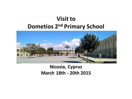 Nicosia, Cyprus March 18th - 20th 2015 Visit to Dometios 2 nd Primary School.
