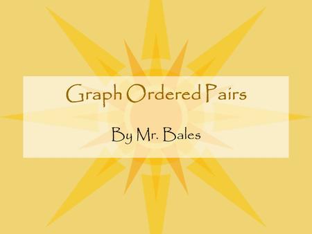 Graph Ordered Pairs By Mr. Bales Objective By the end of this lesson, you will be able to graph ordered pairs and find the lengths of line segments on.