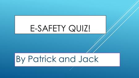 E-SAFETY QUIZ! By Patrick and Jack.  Write the answer on the white board provided under the chair.  A or b or yes or no.