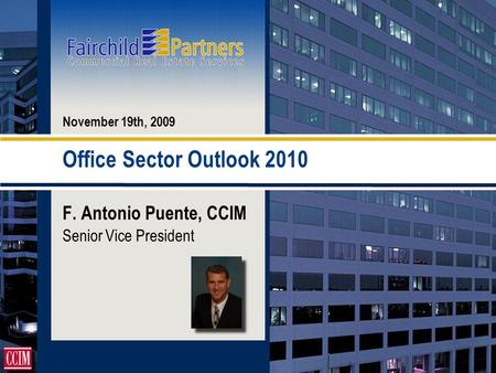 Office Sector Outlook 2010 F. Antonio Puente, CCIM Senior Vice President November 19th, 2009.