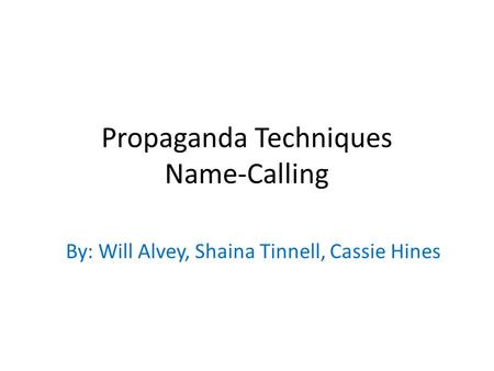 Propaganda Techniques Name-Calling By: Will Alvey, Shaina Tinnell, Cassie Hines.