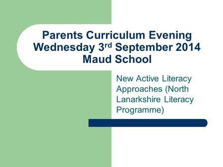 Parents Curriculum Evening Wednesday 3 rd September 2014 Maud School New Active Literacy Approaches (North Lanarkshire Literacy Programme)