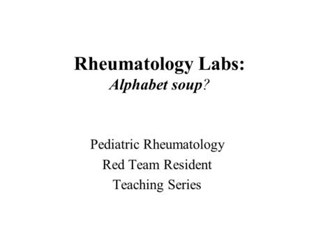Rheumatology Labs: Alphabet soup? Pediatric Rheumatology Red Team Resident Teaching Series.