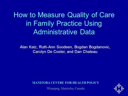 How to Measure Quality of Care in Family Practice Using Administrative Data Alan Katz, Ruth-Ann Soodeen, Bogdan Bogdanovic, Carolyn De Coster, and Dan.