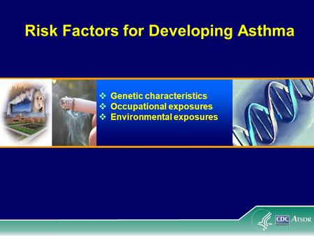 Risk Factors for Developing Asthma  Genetic characteristics  Occupational exposures  Environmental exposures.