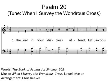 Psalm 20 (Tune: When I Survey the Wondrous Cross) Words: The Book of Psalms for Singing, 20B Music: When I Survey the Wondrous Cross, Lowell Mason Arrangement:
