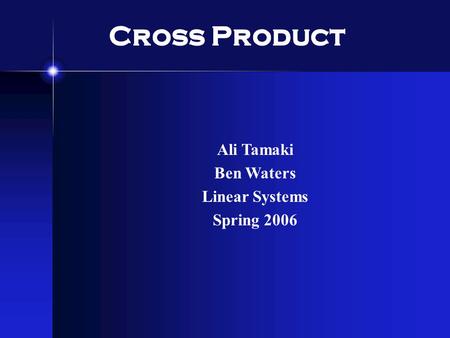 Cross Product Ali Tamaki Ben Waters Linear Systems Spring 2006.