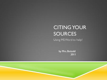 CITING YOUR SOURCES Using MS Word to help! by Mrs. Betzold 2011.