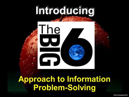 © M. Eisenberg 2010 Approach to Information Problem-Solving Introducing.