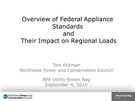 Overview of Federal Appliance Standards and Their Impact on Regional Loads Tom Eckman Northwest Power and Conservation Council BPA Utility Brown Bag September.