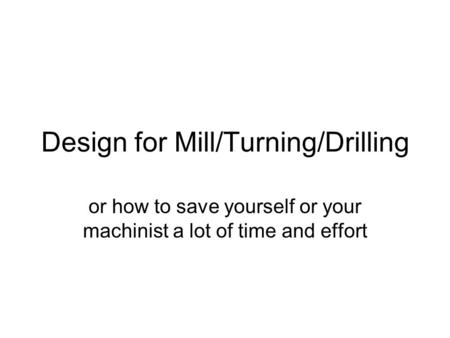 Design for Mill/Turning/Drilling or how to save yourself or your machinist a lot of time and effort.