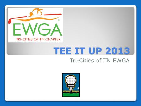 TEE IT UP 2013 Tri-Cities of TN EWGA. Welcome! Cattails shotgun start.