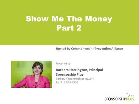 Show Me The Money Part 2 Hosted by Commonwealth Prevention Alliance Presented by Barbara Harrington, Principal Sponsorship Plus
