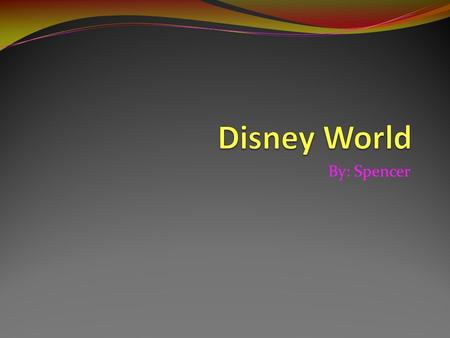 By: Spencer. Why I chose It I chose Disney World because I went there and had a lot of fun. I also chose it because I want to learn more about it. I wonder.