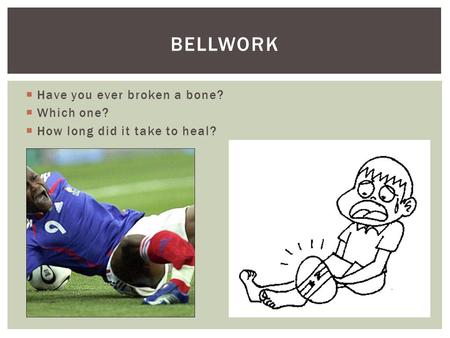  Have you ever broken a bone?  Which one?  How long did it take to heal? BELLWORK.