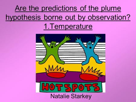 Are the predictions of the plume hypothesis borne out by observation? 1.Temperature Natalie Starkey.