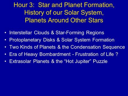 Hour 3: Star and Planet Formation, History of our Solar System, Planets Around Other Stars Interstellar Clouds & Star-Forming Regions Protoplanetary Disks.