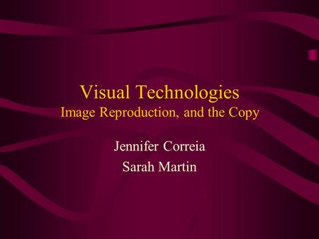 Visual Technologies Image Reproduction, and the Copy Jennifer Correia Sarah Martin.