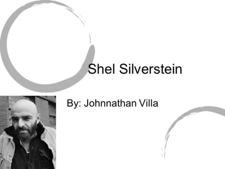 Shel Silverstein By: Johnnathan Villa. Who is Shel Silverstein? Shel Silverstein was an American poet, sing- song writer, composer, musician, cartoonist,