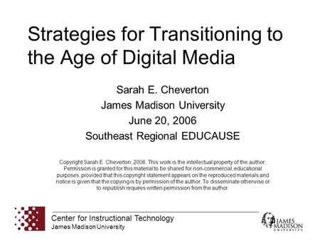 Center for Instructional Technology James Madison University Strategies for Transitioning to the Age of Digital Media Sarah E. Cheverton James Madison.
