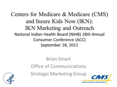 Centers for Medicare & Medicare (CMS) and Insure Kids Now (IKN): IKN Marketing and Outreach National Indian Health Board (NIHB) 28th Annual Consumer Conference.
