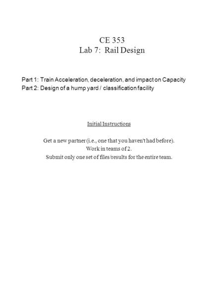 CE 353 Lab 7: Rail Design Part 1: Train Acceleration, deceleration, and impact on Capacity Part 2: Design of a hump yard / classification facility Initial.