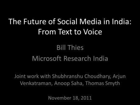 The Future of Social Media in India: From Text to Voice Bill Thies Microsoft Research India Joint work with Shubhranshu Choudhary, Arjun Venkatraman, Anoop.