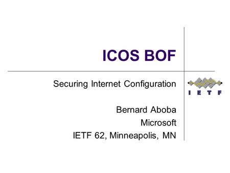 ICOS BOF Securing Internet Configuration Bernard Aboba Microsoft IETF 62, Minneapolis, MN.