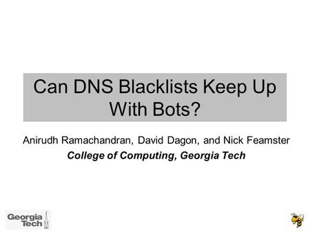 Can DNS Blacklists Keep Up With Bots? Anirudh Ramachandran, David Dagon, and Nick Feamster College of Computing, Georgia Tech.