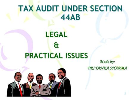 1 TAX AUDIT UNDER SECTION 44AB LEGAL& PRACTICAL ISSUES Made by: PRIYANKA SHARMA.