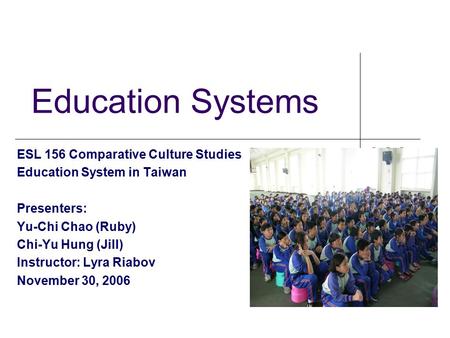 Education Systems ESL 156 Comparative Culture Studies Education System in Taiwan Presenters: Yu-Chi Chao (Ruby) Chi-Yu Hung (Jill) Instructor: Lyra Riabov.