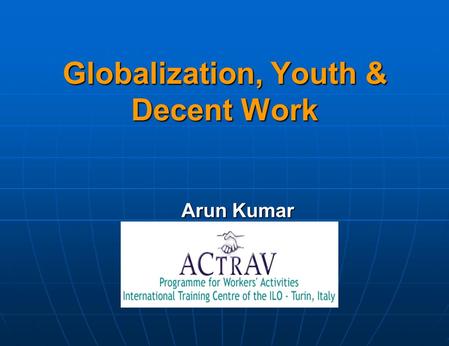 Globalization, Youth & Decent Work Arun Kumar. What is Globalization? Participants views…