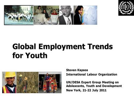 Global Employment Trends for Youth Steven Kapsos International Labour Organization UN/DESA Expert Group Meeting on Adolescents, Youth and Development New.