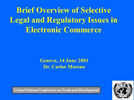 1 Brief Overview of Selective Legal and Regulatory Issues in Electronic Commerce United Nations Conference on Trade and Development Geneva, 14 June 2001.