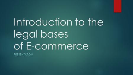 Introduction to the legal bases of E-commerce PRESENTATION.