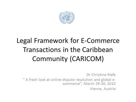 Legal Framework for E-Commerce Transactions in the Caribbean Community (CARICOM) Dr Christine Riefa “ A fresh look at online dispute resolution and global.