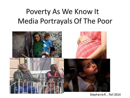 Poverty As We Know It Media Portrayals Of The Poor Stephanie R., Fall 2014.