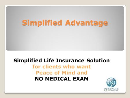 Simplified Advantage Simplified Life Insurance Solution for clients who want Peace of Mind and NO MEDICAL EXAM.