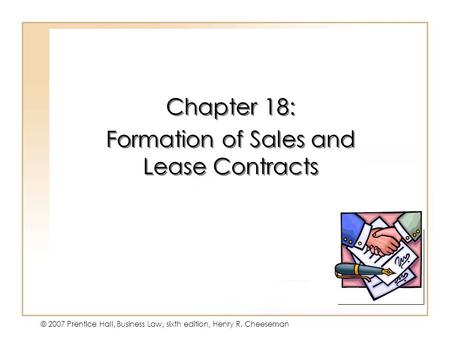 19 - 1 © 2007 Prentice Hall, Business Law, sixth edition, Henry R. Cheeseman Chapter 18: Formation of Sales and Lease Contracts Chapter 18: Formation of.