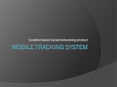 Location based social networking product. Overview  Mobile Tracking System was first released in Romania in February 2007.  Currently MTS works with.