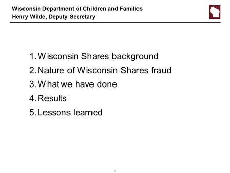 1 Wisconsin Department of Children and Families Henry Wilde, Deputy Secretary 1.Wisconsin Shares background 2.Nature of Wisconsin Shares fraud 3.What we.