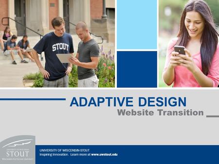 Website Transition ADAPTIVE DESIGN UNIVERSITY OF WISCONSIN-STOUT Inspiring Innovation. Learn more at www.uwstout.edu.