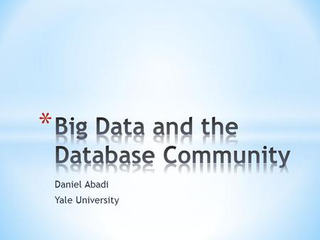Daniel Abadi Yale University. * The Big Data phenomenon is the best thing that could have happened to the database community * Despite other definitions.