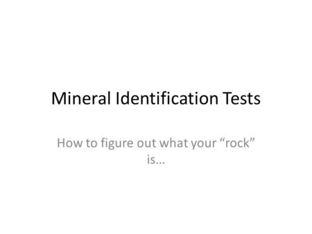 Mineral Identification Tests How to figure out what your “rock” is…