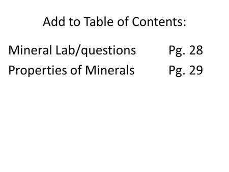 Add to Table of Contents: Mineral Lab/questionsPg. 28 Properties of MineralsPg. 29.