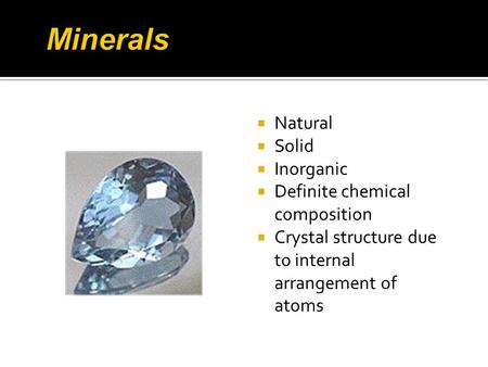  Natural  Solid  Inorganic  Definite chemical composition  Crystal structure due to internal arrangement of atoms.